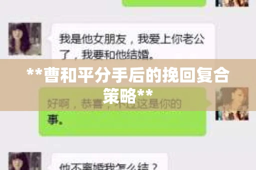 **曹和平分手后的挽回复合策略**