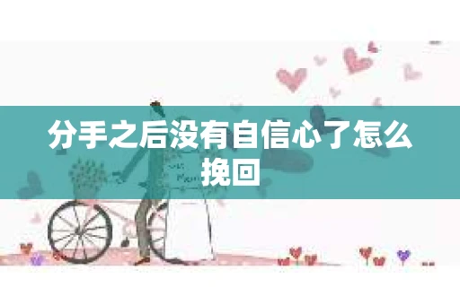 分手之后没有自信心了怎么挽回