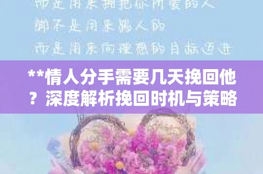 **情人分手需要几天挽回他？深度解析挽回时机与策略**