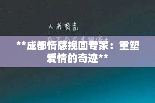**成都情感挽回专家：重塑爱情的奇迹**