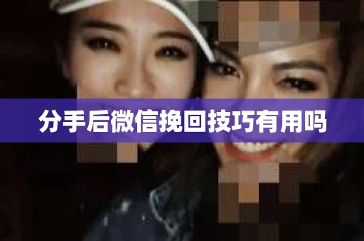分手后微信挽回技巧有用吗