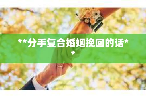 **分手复合婚姻挽回的话**