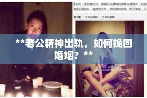 **老公精神出轨，如何挽回婚姻？**