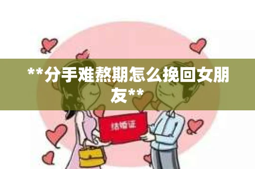 **分手难熬期怎么挽回女朋友**