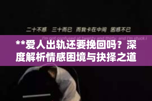 **爱人出轨还要挽回吗？深度解析情感困境与抉择之道**