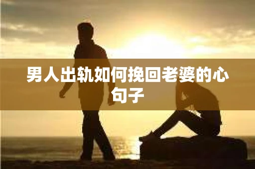 男人出轨如何挽回老婆的心句子 男人出轨如何挽回老婆的心句子