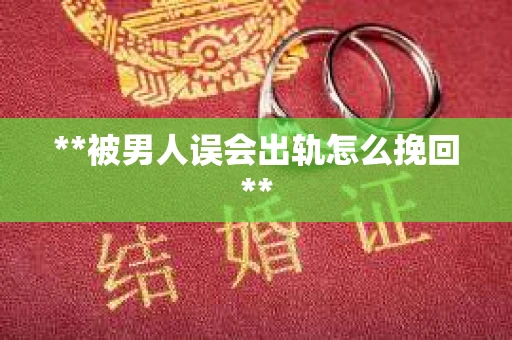 **被男人误会出轨怎么挽回**