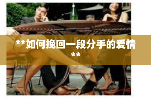 **如何挽回一段分手的爱情**