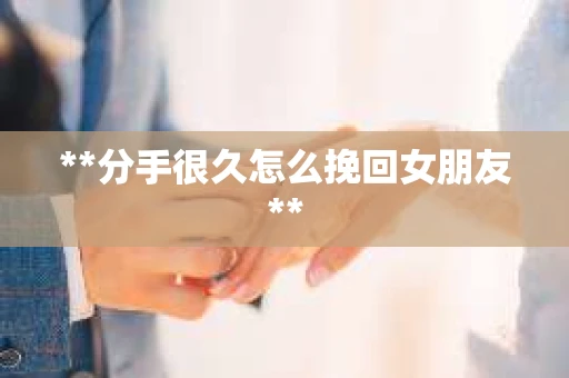 **分手很久怎么挽回女朋友**