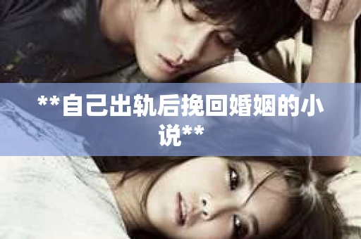 **自己出轨后挽回婚姻的小说**