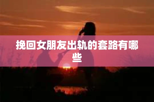 挽回女朋友出轨的套路有哪些