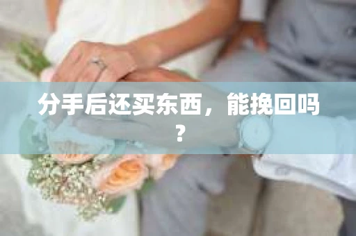 分手后还买东西，能挽回吗？