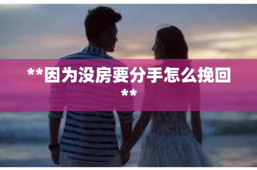 **因为没房要分手怎么挽回**