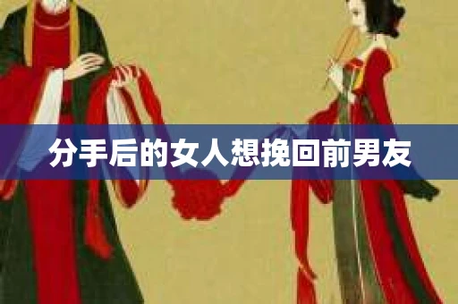 分手后的女人想挽回前男友