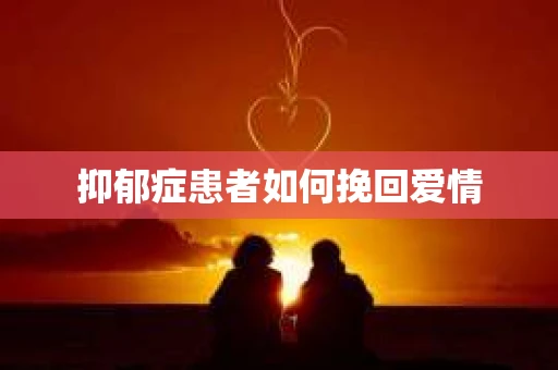 抑郁症患者如何挽回爱情