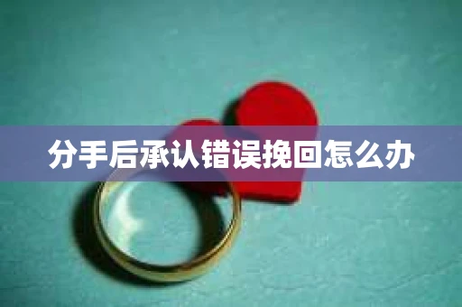 分手后承认错误挽回怎么办