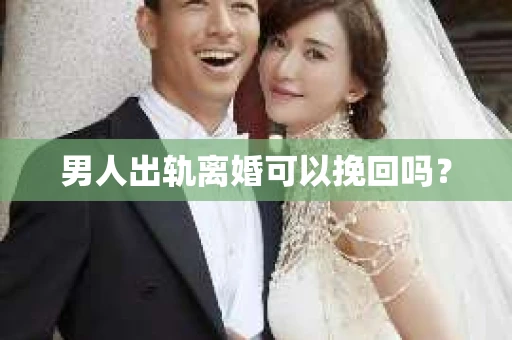 男人出轨离婚可以挽回吗？