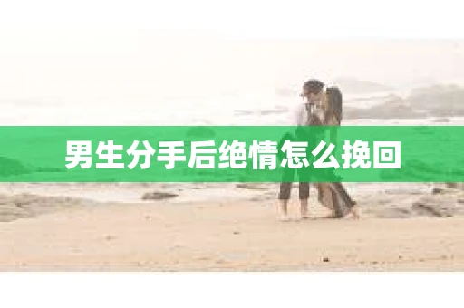 男生分手后绝情怎么挽回