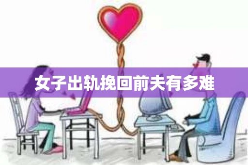 女子出轨挽回前夫有多难