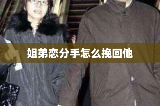 姐弟恋分手怎么挽回他