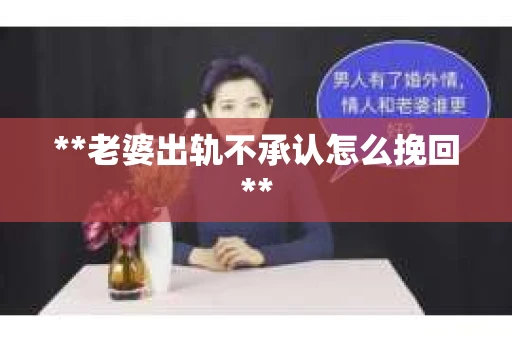 **老婆出轨不承认怎么挽回**