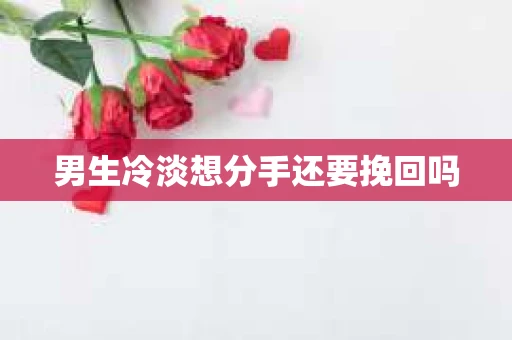 男生冷淡想分手还要挽回吗