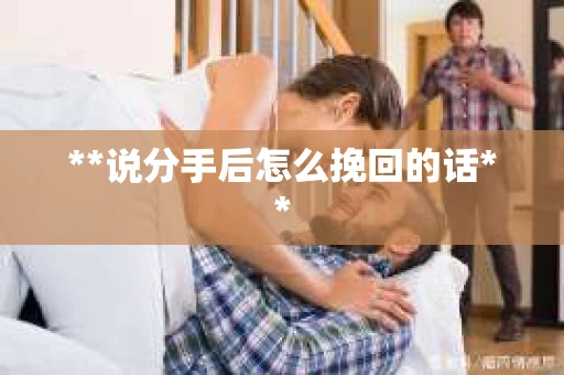 **说分手后怎么挽回的话**