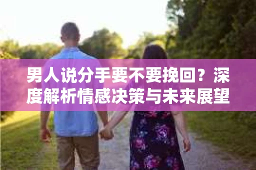 男人说分手要不要挽回？深度解析情感决策与未来展望