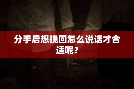 分手后想挽回怎么说话才合适呢？