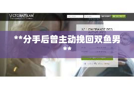 **分手后曾主动挽回双鱼男**