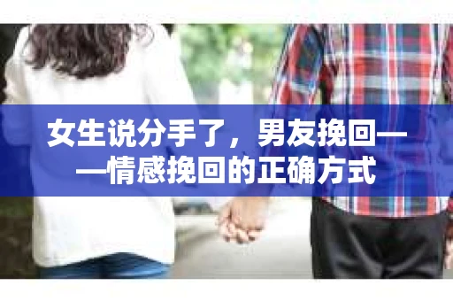 女生说分手了，男友挽回——情感挽回的正确方式