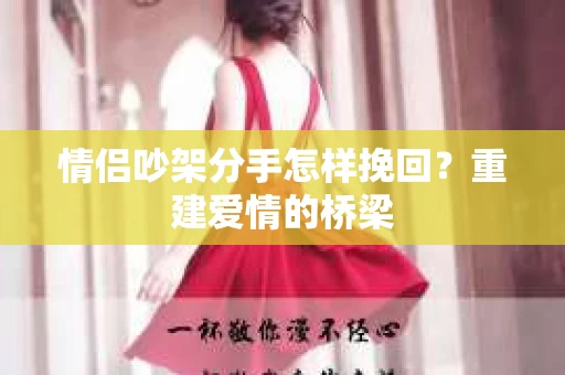 情侣吵架分手怎样挽回？重建爱情的桥梁