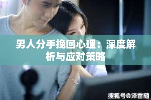 男人分手挽回心理：深度解析与应对策略