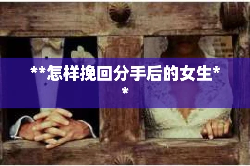 **怎样挽回分手后的女生**