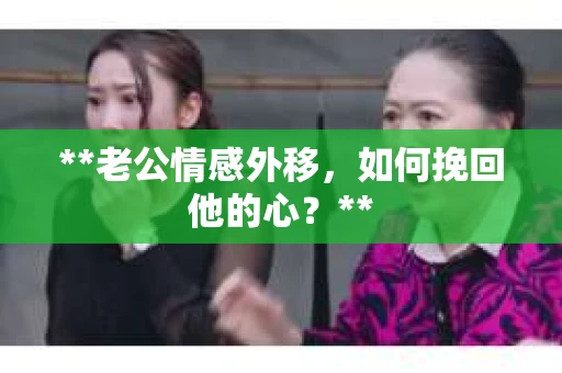 **老公情感外移，如何挽回他的心？**