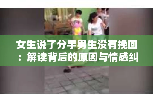 女生说了分手男生没有挽回：解读背后的原因与情感纠葛
