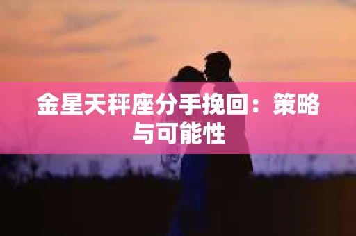 金星天秤座分手挽回：策略与可能性