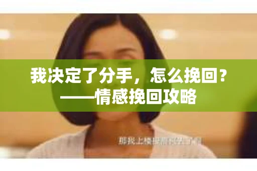 我决定了分手，怎么挽回？——情感挽回攻略