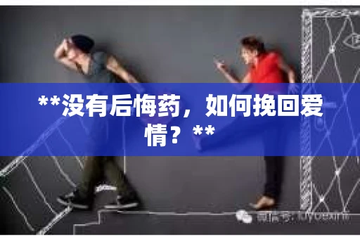 **没有后悔药，如何挽回爱情？**