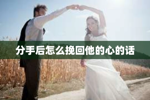 分手后怎么挽回他的心的话