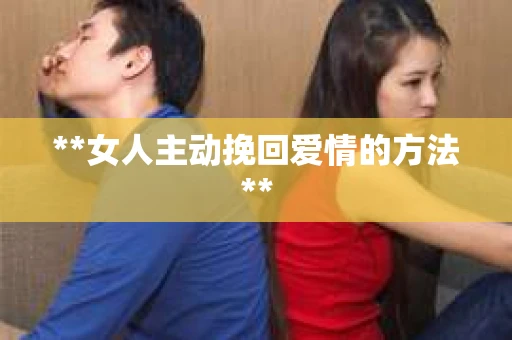 **女人主动挽回爱情的方法**