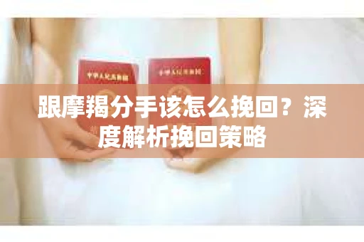 跟摩羯分手该怎么挽回？深度解析挽回策略