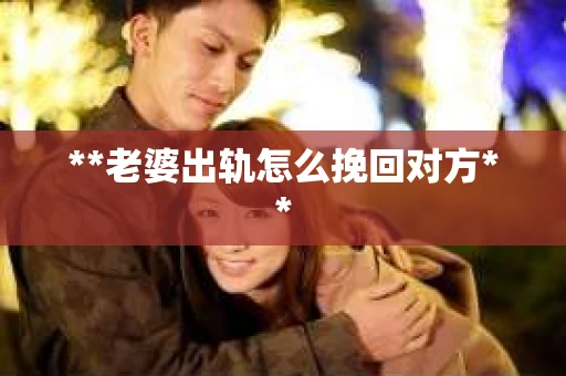 **老婆出轨怎么挽回对方**