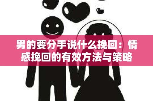 男的要分手说什么挽回：情感挽回的有效方法与策略