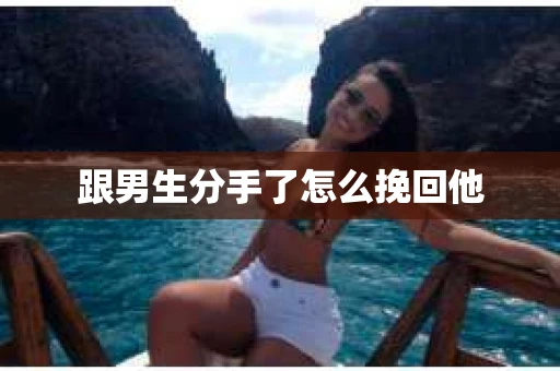 跟男生分手了怎么挽回他