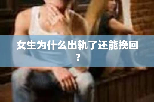 女生为什么出轨了还能挽回？