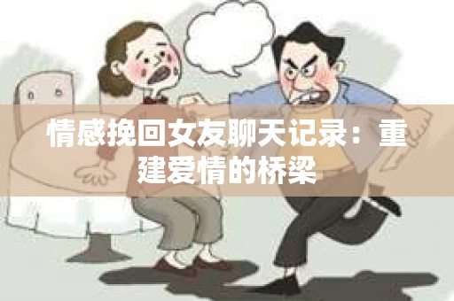 情感挽回女友聊天记录：重建爱情的桥梁