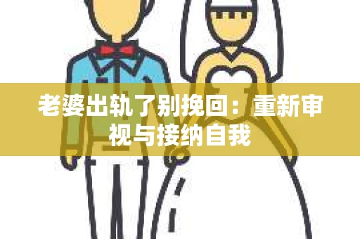 老婆出轨了别挽回：重新审视与接纳自我