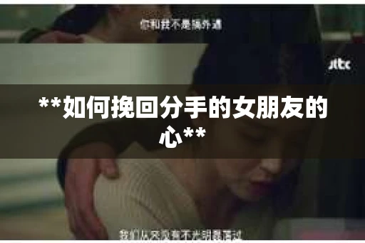 **如何挽回分手的女朋友的心**