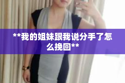 **我的姐妹跟我说分手了怎么挽回**
